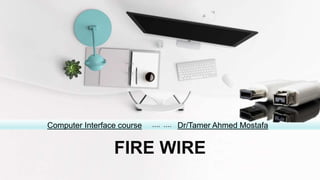 FIRE WIRE
…. ….Computer Interface course Dr/Tamer Ahmed Mostafa
 