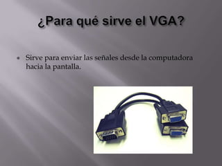    Sirve para enviar las señales desde la computadora
    hacia la pantalla.
 