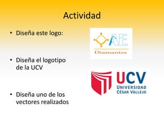 Actividad
• Diseña este logo:


• Diseña el logotipo
  de la UCV


• Diseña uno de los
  vectores realizados
 