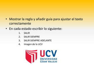 • Mostrar la regla y añadir guía para ajustar el texto
  correctamente
• En cada estado escribir lo siguiente:
         1.   SALIR
         2.   SALIR SIEMPRE
         3.   SALIR SIEMPRE ADELANTE
         4.   Imagen de la UCV
 