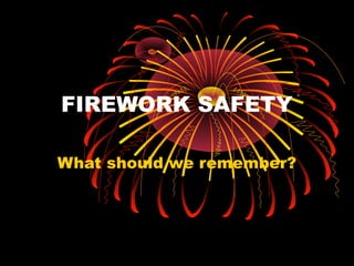 FIREWORK SAFETY

What should we remember?
 