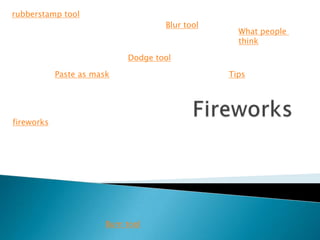rubberstamp tool
Paste as mask
Blur tool
Dodge tool
Burn tool
Tips
What people
think
fireworks
 