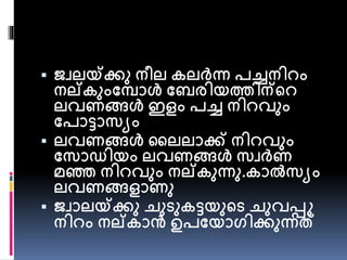  ജ്വലയ്ക്ക്കു നീല കലർന്ധ രച്ചനിേം 
നല്കുംപപാൾ പബരിയത്തിന്പേ 
ലവണങ്ങൾ ഇളം രച്ച നിേവും 
പരാട്ടാസയം 
 ലവണങ്ങൾ നലലാക്ക് നിേവും 
പസാഡിയം ലവണങ്ങൾ സവർണ 
മഞ്ഞ നിേവും നല്കുന്ധു.കാൽസയം 
ലവണങ്ങളാണു 
 ജ്വാലയ്ക്ക്കു േുടുകട്ടയുപട േുവപ്പറ 
നിേം നല്കാൻ ഉരപയാഗിക്കുന്ധത് 
 