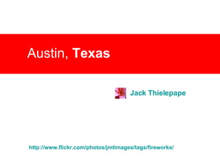Austin,  Texas Jack  Thielepape http:// www.flickr.com/photos/jmtimages/tags/fireworks / 