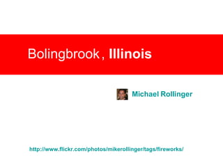 Bolingbrook   ,  Illinois   Michael  Rollinger http:// www.flickr.com/photos/mikerollinger/tags/fireworks / 