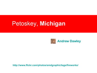 Petoskey,  Michigan Andrew  Dawley http:// www.flickr.com/photos/amdgraphic/tags/fireworks / 