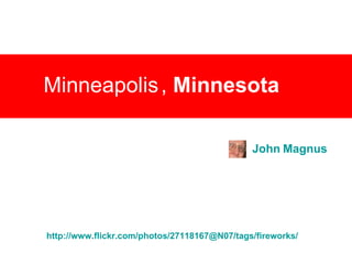 Minneapolis   ,  Minnesota   John Magnus http://www.flickr.com/photos/27118167@N07/tags/fireworks/ 