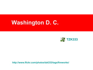 Washington D. C.   TZK333 http://www.flickr.com/photos/tzk333/tags/fireworks/ 