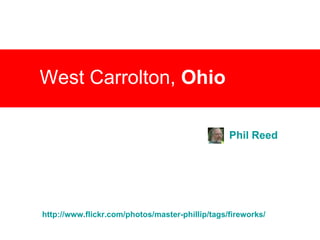 West Carrolton,  Ohio   Phil Reed http://www.flickr.com/photos/master-phillip/tags/fireworks / 