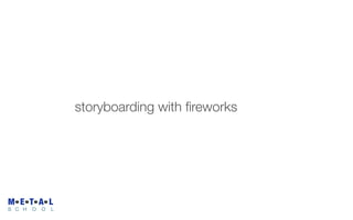 storyboarding with ﬁreworks




M E T A L
S C H   O   O   L
 