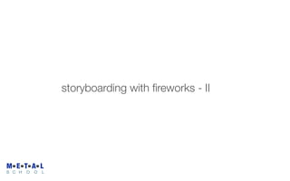 storyboarding with ﬁreworks - II




M E T A L
S C H   O   O   L
 