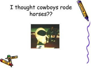 I thought cowboys rode horses?? 