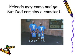 Friends may come and go, But Dad remains a constant 