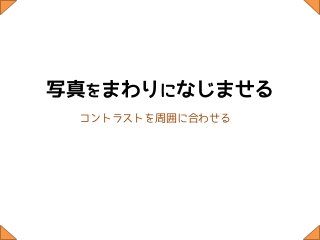 写真をまわりになじませる
 コントラストを周囲に合わせる
 