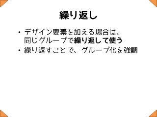 繰り返し
• デザイン要素を加える場合は、
  同じグループで繰り返して使う
• 繰り返すことで、グループ化を強調
 