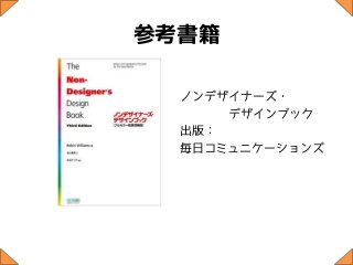 参考書籍

  ノンデザイナーズ・
      デザインブック
  出版：
  毎日コミュニケーションズ
 