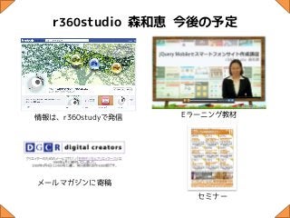 r360studio 森和恵 今後の予定




情報は、r360studyで発信   Eラーニング教材




メールマガジンに寄稿
                     セミナー
 