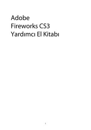 Adobe
Fireworks CS3
Yardımcı El Kitabı
1
 