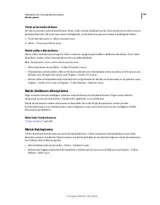 105FIREWORKS CS5 UYGULAMASINI KULLANMA
Metinle çalışma
Son güncelleme 12/5/2010
Yolun içine metin ekleme
Bir vektör nesnesine metin ekleyebilirsiniz. Metin, vektör sınırları dahilinde içerilir. Hem metin hem de vektör nesnesi
düzenlenebilir kalır. Bir yolun içine metin eklediğinizde, yol içindeki alan görünen metnin büyüklüğünü belirler.
1 Tuval üzerinde metin ve vektör nesnesini seçin.
2 Metin > Yolun içine Ekle’yi seçin.
Metni yollara dönüştürme
Metni yollara dönüştürüp herhangi bir vektör nesnesine yaptığınız gibi harflerin şekillerini düzenleyin. Tüm vektör
düzenleme araçları yollara dönüştürülen metin için kullanılabilirdir.
Not: Dönüştürülen metin, metin olarak düzenlenemez.
• Metni dönüştürmek için Metin > Yollara Dönüştür'ü seçin.
• Dönüştürülen metin karakter yollarını tek tek düzenlemek üzere dönüştürülen metni seçmek için Alt Seçim aracını
kullanın veya dönüştürülen metni seçip Değiştir > Grubu Çöz'ü seçin.
• Metnin yollara dönüştürülmesiyle oluşturulan bir yol grubundan bir bileşik yol oluşturmak için yol grubunu seçin,
Değiştir > Grubu Çöz'ü seçin ve Değiştir > Yolları Birleştir > Birleştir’i seçin.
Metin bloklarını dönüştürme
Diğer nesneleri dönüştürebildiğiniz yollardan metin bloklarını da dönüştürebilirsiniz. Özgün metin efektleri
oluşturmak için metni ölçekleyebilir, döndürebilir, eğriltebilir ve çevirebilirsiniz.
Büyük dönüştürmeler metnin okunmasını zorlaştırabilir. Bir metin bloğu dönüştürmesi metnin yeniden
boyutlandırılmasına veya ölçeklenmesine neden olduğunda, ortaya çıkan font boyutu metin seçildiğinde Özellik
denetçisinde görüntülenir.
Daha fazla Yardım konusu
“Yazım tercihleri” sayfa 298
Metni Katılaştırma
Vektör nesnelerini birleştirmek için metni dönüştürebilirsiniz. Vektör nesnelerine dönüştürdükten sonra metni
düzenleyemezsiniz. Karakterler bileşik nesneler olarak birleştirildiği için, karakterleri bağımsız olarak düzenlemeden
önce bileşik yolları bölmeniz gerekir.
• Metni katılaştırmak için Komutlar > Metin > Katılaştır'ı seçin.
• Birleşik yolu bağımsız düzenlenebilir karakterlere bölmek için alt seçim aracını kullanın veya Değiştir > Yolları
Birleştir > Böl'ü seçin.
 