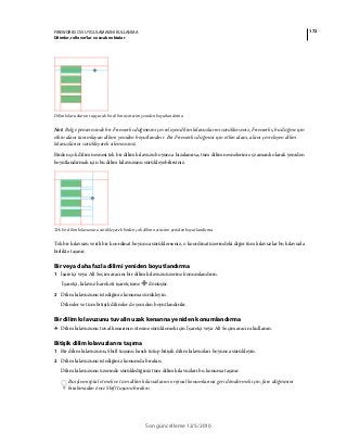 172FIREWORKS CS5 UYGULAMASINI KULLANMA
Dilimler, rollover’lar ve sıcak noktalar
Son güncelleme 12/5/2010
Dilim kılavuzlarını taşıyarak bir dilim nesnesini yeniden boyutlandırma
Not: Belge penceresinde bir Fireworks düğmesini çevreleyen dilim kılavuzlarını sürüklerseniz, Fireworks, bu düğme için
etkin alanı tanımlayan dilimi yeniden boyutlandırır. Bir Fireworks düğmesi için etkin alanı, alanı çevreleyen dilim
kılavuzlarını sürükleyerek silemezsiniz.
Birden çok dilim nesnesi tek bir dilim kılavuzu boyunca hizalanırsa, tüm dilim nesnelerini eş zamanlı olarak yeniden
boyutlandırmak için bu dilim kılavuzunu sürükleyebilirsiniz.
Tek bir dilim kılavuzunu sürükleyerek birden çok dilim nesnesini yeniden boyutlandırma
Tek bir kılavuzu verili bir koordinat boyunca sürüklerseniz, o koordinat üzerindeki diğer tüm kılavuzlar bu kılavuzla
birlikte taşınır.
Bir veya daha fazla dilimi yeniden boyutlandırma
1 İşaretçi veya Alt Seçim aracını bir dilim kılavuzu üzerine konumlandırın.
İşaretçi, kılavuz hareketi işaretçisine dönüşür.
2 Dilim kılavuzunu istediğiniz konuma sürükleyin.
Dilimler ve tüm bitişik dilimler de yeniden boyutlandırılır.
Bir dilim kılavuzunu tuvalin uzak kenarına yeniden konumlandırma
❖ Dilim kılavuzunu tuval kenarının ötesine sürüklemek için İşaretçi veya Alt Seçim aracını kullanın.
Bitişik dilim kılavuzlarını taşıma
1 Bir dilim kılavuzunu, Shift tuşunu basılı tutup bitişik dilim kılavuzları boyunca sürükleyin.
2 Dilim kılavuzunu istediğiniz konumda bırakın.
Dilim kılavuzunu üzerinde sürüklediğiniz tüm dilim kılavuzları bu konuma taşınır.
Bu işlemi iptal etmek ve tüm dilim kılavuzlarını orijinal konumlarına geri döndürmek için, fare düğmesini
bırakmadan önce Shift tuşunu bırakın.
 