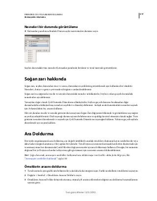 217FIREWORKS CS5 UYGULAMASINI KULLANMA
Animasyonlar oluşturma
Son güncelleme 12/5/2010
Nesneleri bir durumda görüntüleme
❖ Katmanlar panelinin altındaki Durum açılır menüsünden durumu seçin.
Seçilen durumdaki tüm nesneler Katmanlar panelinde listelenir ve tuval üzerinde görüntülenir.
Soğan zarı hakkında
Soğan zarı, seçilen durumdan önce ve sonra, durumların içeriklerini görüntülemek için kullanılan bir tekniktir.
Nesneleri, ileriye ve geriye çevirmeden düzgünce canlandırabilirsiniz.
Soğan zarı'nı açtığınızda önceki ve sonraki durumdaki nesneler soluklaştırılır, böylece onları geçerli durumdaki
nesnelerden ayırabilirsiniz.
Varsayılan değer olarak Çok Durumlu Düzenleme etkinleştirilir; böylece geçerli durumu bırakmadan diğer
durumlardaki soluklaştırılmış nesneleri seçebilir ve düzenleyebilirsiniz. Ardışık sıralı durumlardaki nesneleri seçmek
için Arkasındakini Seç aracını kullanın.
Mevcut olandan önceki ve sonraki görünür durum sayısını Soğan Zarı düğmesini tıklatarak ve görüntüleme seçeneğini
seçerek ayarlayabilirsiniz. Özel seçeneği durum sayısını belirlemenize ve opaklığı kontrol etmenize olanak sağlar. Tüm
görünür nesneleri düzenlemek ve seçmek için Çok Durumlu Düzenleme seçeneğini kullanın. Yalnızca geçerli sayfada
düzenlemek için seçimi kaldırın.
Ara Doldurma
Fireworks uygulamasında ara doldurma, ara değerli niteliklerle aradaki örnekleri oluşturarak aynı sembolün iki veya
daha fazla örneğini karıştıran, el ile yapılan bir işlemdir. Tuval boyunca nesnenin karmaşık hareketini oluşturmak için
ve animasyonun her durumunda Canlı Filtreleri değişen nesneler için ara doldurmayı kullanın. Örneğin, bir nesnenin
doğrusal bir yol boyunca hareket ediyormuş gibi görünmesi için nesnenin arasını doldurabilirsiniz.
Not: Çoğu durumda, animasyon sembolleri kullanmak ara doldurmaya tercih edilir. daha fazla bilgi için, bkz.
“Animasyon sembolleri hakkında” sayfa 210.
Örneklerin arasını doldurma
1 Tuval üzerinde aynı grafik sembolünün iki ya da daha fazla örneğini seçin. Farklı sembollerin örneklerini seçmeyin.
2 Değiştir > Sembol > Örneklerin Arasını Doldur’u seçin.
3 Örneklerin Arasını Doldur iletişim kutusuna, orijinal çift arasına eklemek istediğiniz ara doldurma basamaklarının
sayısını girin.
 