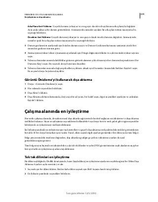 231FIREWORKS CS5 UYGULAMASINI KULLANMA
En iyileştirme ve dışa aktarma
Son güncelleme 12/5/2010
Arka Plana Geri Yükleme Geçerli durumu yoksayar ve onu geçici olarak web sayfasının arka planıyla değiştirir.
Aynı anda yalnızca bir durum görüntülenir. Animasyonlu nesneler saydam bir arka plan üstüne taşınıyorsa bu
seçeneği belirleyin.
Öncekine Geri Yükleme Geçerli durumu yoksayar ve onu geçici olarak önceki durumu değiştirir. Animasyonlu
nesneler opak bir arka plan üstüne taşınıyorsa bu seçeneği belirleyin.
3 Durum gecikmesini ayarlamak için listeden durumu seçin ve Durum Gecikmesi kutusuna saniyenin yüzde biri
cinsinden gecikme süresini girin.
4 Animasyonun tekrar tekrar oynamasını ayarlamak için Döngü düğmesini tıklatın ve açılır menüden tekrar sayısını
seçin.
5 Yalnızca durumlar arasında farklılıklar gösteren görüntü alanının çıktı olması için her durumu kırpmak üzere Her
Durumu Kırp'ı seçin. Bu seçenek dosya boyutunu küçültür.
6 Yalnızca durumlar arasında değişen piksellerin çıktısını almak için Durumlar Arasındaki Farkları Kaydet'i seçin.
Bu seçenek dosya boyutunu küçültür.
Görüntü Önizleme’yi kullanarak dışa aktarma
1 Dosya > Görüntü Önizleme'yi seçin.
2 Her sekmede seçenekleri belirleyin.
3 Dışa Aktar’ı tıklatın.
4 Dışa Aktarma iletişim kutusunda, dosya için bir ad yazın, bir hedef seçin, diğer seçenekleri ayarlayın ve ardından
Kaydet’i tıklatın.
Çalışma alanında en iyileştirme
Fireworks çalışma alanında, dosyaların nasıl dışa aktarılacağı üzerinde kontrol sağlayan en iyileştirme ve dışa aktarma
özellikleri bulunur. Hazır en iyileştirme seçeneklerini kullanabilir veya dosya türü ve renk paleti gibi özgün seçenekler
belirleyerek en iyileştirmeyi özelleştirebilirsiniz.
En İyileştir panelinde en iyileştirme için tuş kontrolleri ve geçerli dışa aktarma renk paletindeki renkleri görüntüleyen
bir tablo (8-bit dosya formatları için) vardır. Panel, etkin seçimle ilgili ayarları görüntüler (bir dilim ya da tüm belge).
Belge penceresindeki önizleme düğmeleri, dışa aktarılan grafiğin geçerli en iyileştirme ayarları ile nasıl
görüntüleneceğini gösterir.
Tüm belgeyi aynı biçimde en iyileştirebilir ya da tek tek dilimler veya bir JPEG görüntüsünün seçili alanlarını seçip her
biri için farklı en iyileştirme ayarları atayabilirsiniz.
Tek tek dilimleri en iyileştirme
Bir dilim seçildiğinde, Özellik denetçisinde, hazır (kaydedilmiş) en iyileştirme ayarlarını seçebileceğiniz bir Dilim Dışa
Aktarma Ayarları açılır menüsü yer alır.
1 Seçmek için bir dilim tıklatın. Birden fazla dilim seçmek için Shift tuşunu basılı tutup tıklatın.
2 En İyileştir panelinde seçenekleri belirleyin.
 