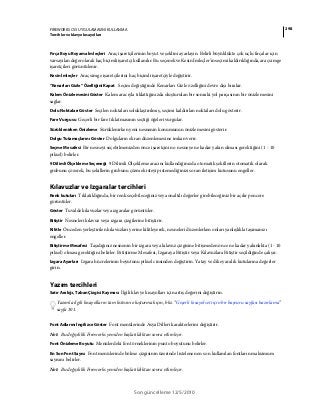 298FIREWORKS CS5 UYGULAMASINI KULLANMA
Tercihler ve klavye kısayolları
Son güncelleme 12/5/2010
Fırça Boyu Boyama İmleçleri Araç işaretçilerinin boyut ve şeklini ayarlayın. Belirli büyüklükte çok uçlu fırçalar için
varsayılan değer olarak haç biçimli işaretçi kullanılır. Bu seçenek ve Kesin İmleçler'in seçimi kaldırıldığında, araç simge
işaretçileri görüntülenir.
Kesin İmleçler Araç simge işaretçilerini haç biçimli işaretçiyle değiştirir.
“Kenarları Gizle” Özelliğini Kapat Seçim değiştiğinde Kenarları Gizle özelliğini devre dışı bırakır.
Kalem Önizlemesini Göster Kalem aracıyla tıklattığınızda oluşturulan bir sonraki yol parçasının bir önizlemesini
sağlar.
Dolu Noktaları Göster Seçilen noktaları soluklaştırılmış, seçimi kaldırılan noktaları dolu gösterir.
Fare Vurgusu Geçerli bir fare tıklatmasının seçtiği öğeleri vurgular.
Sürüklenirken Önizleme Sürüklenirken yeni nesnenin konumunun önizlemesini gösterir.
Dolgu Tutamaçlarını Göster Dolguların ekran düzenlemesine imkan verir.
Seçme Mesafesi Bir nesneyi seçebilmenizden önce işaretçinin o nesneye ne kadar yakın olması gerektiğini (1 - 10
piksel) belirler.
9 Dilimli Ölçekleme Seçeneği 9 Dilimli Ölçekleme aracını kullandığınızda otomatik şekillerin otomatik olarak
grubunu çözerek, bu şekillerin grubunu çözmek isteyip istemediğinizi soran iletişim kutusunu engeller.
Kılavuzlar ve Izgaralar tercihleri
Renk kutuları Tıklatıldığında, bir renk seçebileceğiniz veya onaltılı değerler girebileceğiniz bir açılır pencere
görüntüler.
Göster Tuvalde kılavuzlar veya ızgaralar görüntüler.
Bitiştir Nesneleri kılavuz veya ızgara çizgilerine bitiştirir.
Kilitle Önceden yerleştirilen kılavuzları yerine kilitleyerek, nesneleri düzenlerken onları yanlışlıkla taşımanızı
engeller.
Bitiştirme Mesafesi Taşıdığınız nesnenin bir ızgara veya kılavuz çizgisine bitişmeden önce ne kadar yakınlıkta (1 - 10
piksel) olması gerektiğini belirler. Bitiştirme Mesafesi, Izgaraya Bitiştir veya Kılavuzlara Bitiştir seçildiğinde çalışır.
Izgara Ayarları Izgara hücrelerinin boyutunu piksel cinsinden değiştirin. Yatay ve dikey aralık kutularına değerler
girin.
Yazım tercihleri
Satır Aralığı, Taban Çizgisi Kayması İlgili klavye kısayolları için artış değerini değiştirin.
Yazımla ilgili kısayolların tam listesini oluşturmak için, bkz. “Geçerli kısayol seti için bir başvuru sayfası hazırlama”
sayfa 301.
Font Adlarını İngilizce Göster Font menülerinde Asya Dilleri karakterlerini değiştirir.
Not: Bu değişiklik Fireworks yeniden başlatıldıktan sonra etkinleşir.
Font Önizleme Boyutu Menülerdeki font örneklerinin punto boyutunu belirler.
En Son Font Sayısı Font menülerinde bölme çizgisinin üzerinde listelenen en son kullanılan fontların maksimum
sayısını belirler.
Not: Bu değişiklik Fireworks yeniden başlatıldıktan sonra etkinleşir.
 