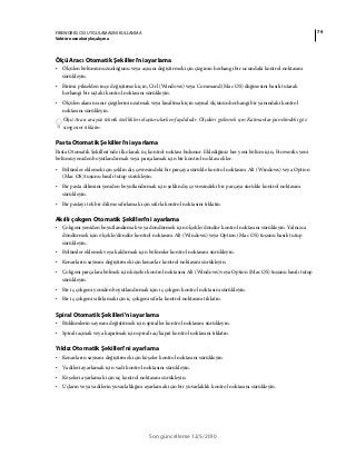 79FIREWORKS CS5 UYGULAMASINI KULLANMA
Vektör nesneleriyle çalışma
Son güncelleme 12/5/2010
Ölçü Aracı Otomatik Şekilleri'ni ayarlama
• Ölçülen bölümün uzunluğunu veya açısını değiştirmek için çizginin herhangi bir ucundaki kontrol noktasını
sürükleyin.
• Birimi pikselden inçe değiştirmek için, Ctrl (Windows) veya Command (Mac OS) düğmesini basılı tutarak
herhangi bir uçtaki kontrol noktasını sürükleyin.
• Ölçülen alanın sınır çizgilerini uzatmak veya kısaltmak için sayısal ölçünün herhangi bir yanındaki kontrol
noktasını sürükleyin.
Ölçü Aracı arayüz teknik özellikleri oluşturulurken faydalıdır. Ölçüleri gizlemek için Katmanlar panelindeki göz
simgesini tıklatın.
Pasta Otomatik Şekilleri'ni ayarlama
Pasta Otomatik Şekilleri'nde ilk olarak üç kontrol noktası bulunur. Eklediğiniz her yeni bölüm için, Fireworks yeni
bölümü yeniden boyutlandırmak veya parçalamak için bir kontrol noktası ekler.
• Bölümler eklemek için şeklin dış çevresindeki bir parçaya sürükle kontrol noktasını Alt (Windows) veya Option
(Mac OS) tuşunu basılı tutup sürükleyin.
• Bir pasta dilimini yeniden boyutlandırmak için şeklin dış çevresindeki bir parçaya sürükle kontrol noktasını
sürükleyin.
• Bir pastayı tek bir dilime sıfırlamak için sıfırla kontrol noktasını tıklatın.
Akıllı çokgen Otomatik Şekilleri'ni ayarlama
• Çokgeni yeniden boyutlandırmak veya döndürmek için ölçekle/döndür kontrol noktasını sürükleyin. Yalnızca
döndürmek için ölçekle/döndür kontrol noktasını Alt (Windows) veya Option (Mac OS) tuşunu basılı tutup
sürükleyin..
• Bölümler eklemek veya kaldırmak için bölümler kontrol noktasını sürükleyin.
• Kenarların sayısını değiştirmek için kenarlar kontrol noktasını sürükleyin.
• Çokgeni parçalara bölmek için köşeler kontrol noktasını Alt (Windows) veya Option (Mac OS) tuşunu basılı tutup
sürükleyin.
• Bir iç çokgeni yeniden boyutlandırmak için iç çokgen kontrol noktasını sürükleyin.
• Bir iç çokgeni sıfırlamak için iç çokgeni sıfırla kontrol noktasını tıklatın.
Spiral Otomatik Şekilleri'ni ayarlama
• Büklümlerin sayısını değiştirmek için spiraller kontrol noktasını sürükleyin.
• Spirali açmak veya kapatmak için spirali aç/kapat kontrol noktasını tıklatın.
Yıldız Otomatik Şekilleri'ni ayarlama
• Kenarların sayısını değiştirmek için köşeler kontrol noktasını sürükleyin.
• Vadileri ayarlamak için vadi kontrol noktasını sürükleyin.
• Köşeleri ayarlamak için uç kontrol noktasını sürükleyin.
• Uçların veya vadilerin yuvarlaklığını ayarlamak için bir yuvarlaklık kontrol noktasını sürükleyin.
 