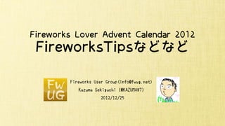Fireworks User Group(info@fwug.net）
   Kazuma Sekiguchi（@KAZUMA87）
            2012/12/25
 