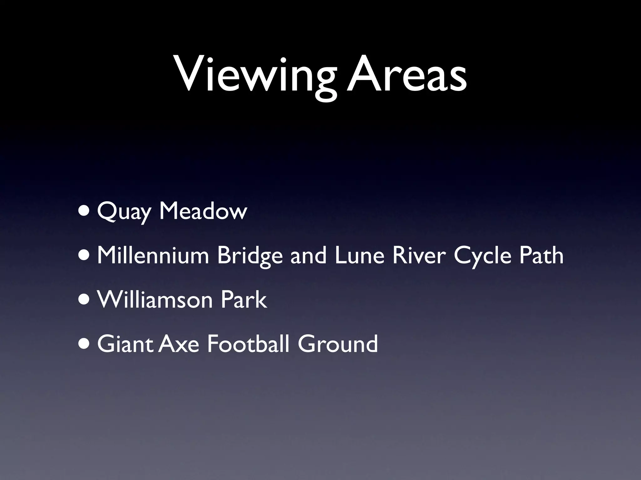Viewing Areas
•Quay Meadow
• Millennium Bridge and Lune River Cycle Path
• Williamson Park
• Giant Axe Football Ground