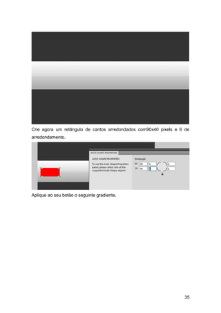 Crie agora um retângulo de cantos arredondados com90x40 pixels e 6 de
arredondamento.




Aplique ao seu botão o seguinte gradiente.




                                                                  35
 