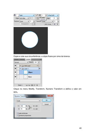 Copie e cole sua circunferência, a cópia ficara por cima da branca.




Clique no menu Modify, Transform, Numeric Transform e defina o valor em
95%.




                                                                      40
 