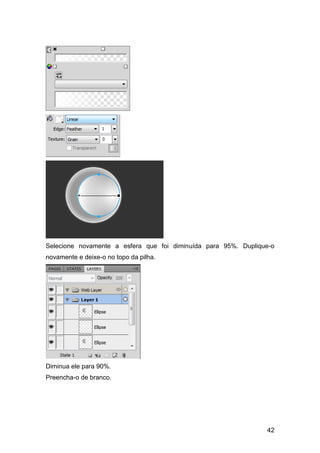 Selecione novamente a esfera que foi diminuída para 95%. Duplique-o
novamente e deixe-o no topo da pilha.




Diminua ele para 90%.
Preencha-o de branco.




                                                                42
 