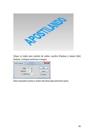 Clique no botão para escolha de estilos, escolha Shadows e depois Solid
Shadow. Configure conforme a imagem.




Será necessário acertar a ordem das letras pelo painel de Layers.




                                                                    48
 