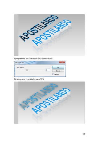 Aplique nele um Gaussian Blur com valor 5.




Diminua sua opacidade para 50%




                                             53
 