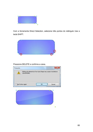 Com a ferramenta Direct Selection, selecione três pontos do retângulo Use a
tecla SHIFT.




Pressione DELETE e confirme a caixa.




                                                                        66
 