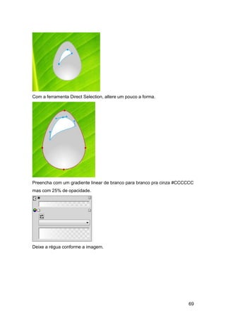 Com a ferramenta Direct Selection, altere um pouco a forma.




Preencha com um gradiente linear de branco para branco pra cinza #CCCCCC
mas com 25% de opacidade.




Deixe a régua conforme a imagem.




                                                                     69
 