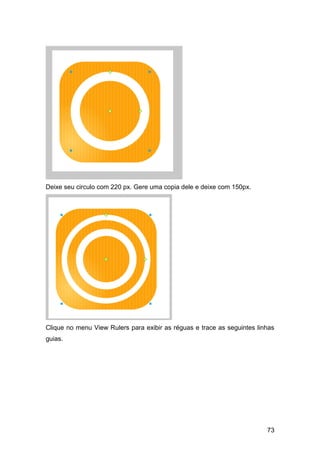 Deixe seu circulo com 220 px. Gere uma copia dele e deixe com 150px.




Clique no menu View Rulers para exibir as réguas e trace as seguintes linhas
guias.




                                                                         73
 