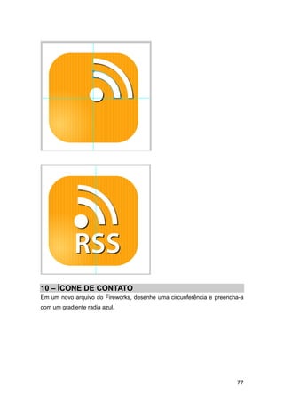 10 – ÍCONE DE CONTATO
Em um novo arquivo do Fireworks, desenhe uma circunferência e preencha-a
com um gradiente radia azul.




                                                                     77
 
