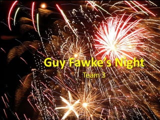 Guy Fawke’s Night
Team 3

 