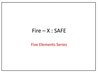Fire – X : SAFE
Five Elements Series
 