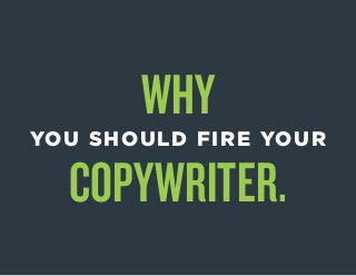 WHY
YOU SHOULD FIRE YOUR
COPYWRITER.
 