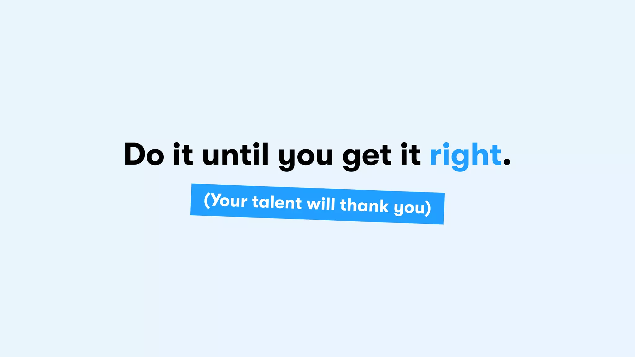 Do it until you get it right.
(Your talent will thank you)
 