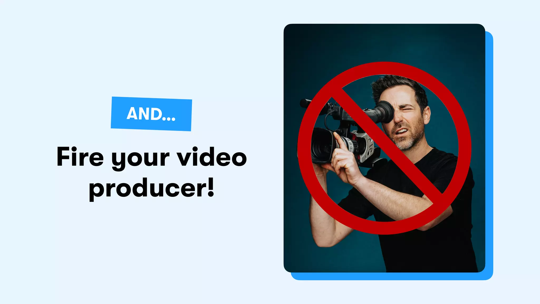 Fire your video
producer!
AND…
 