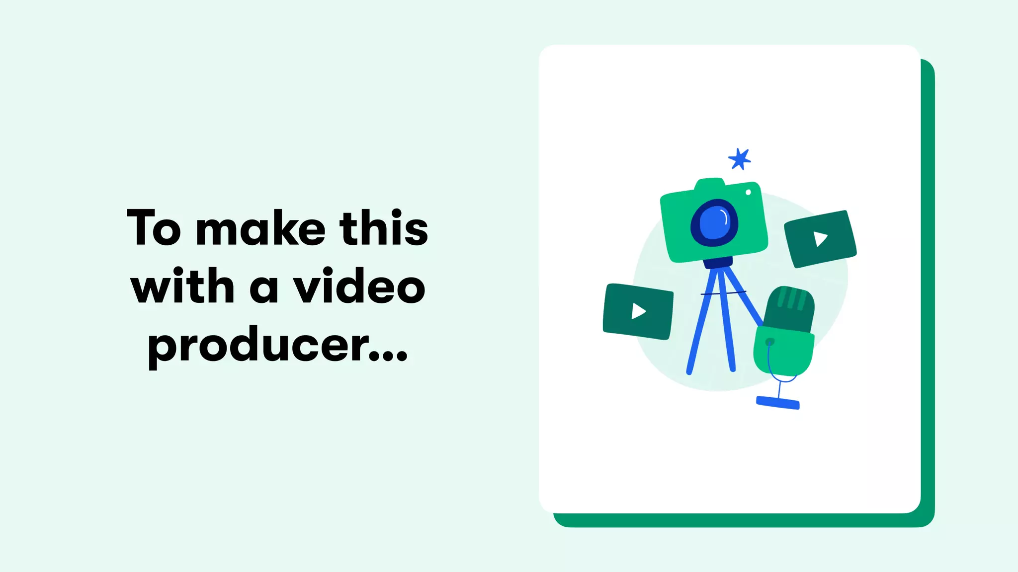 To make this
with a video
producer…
 