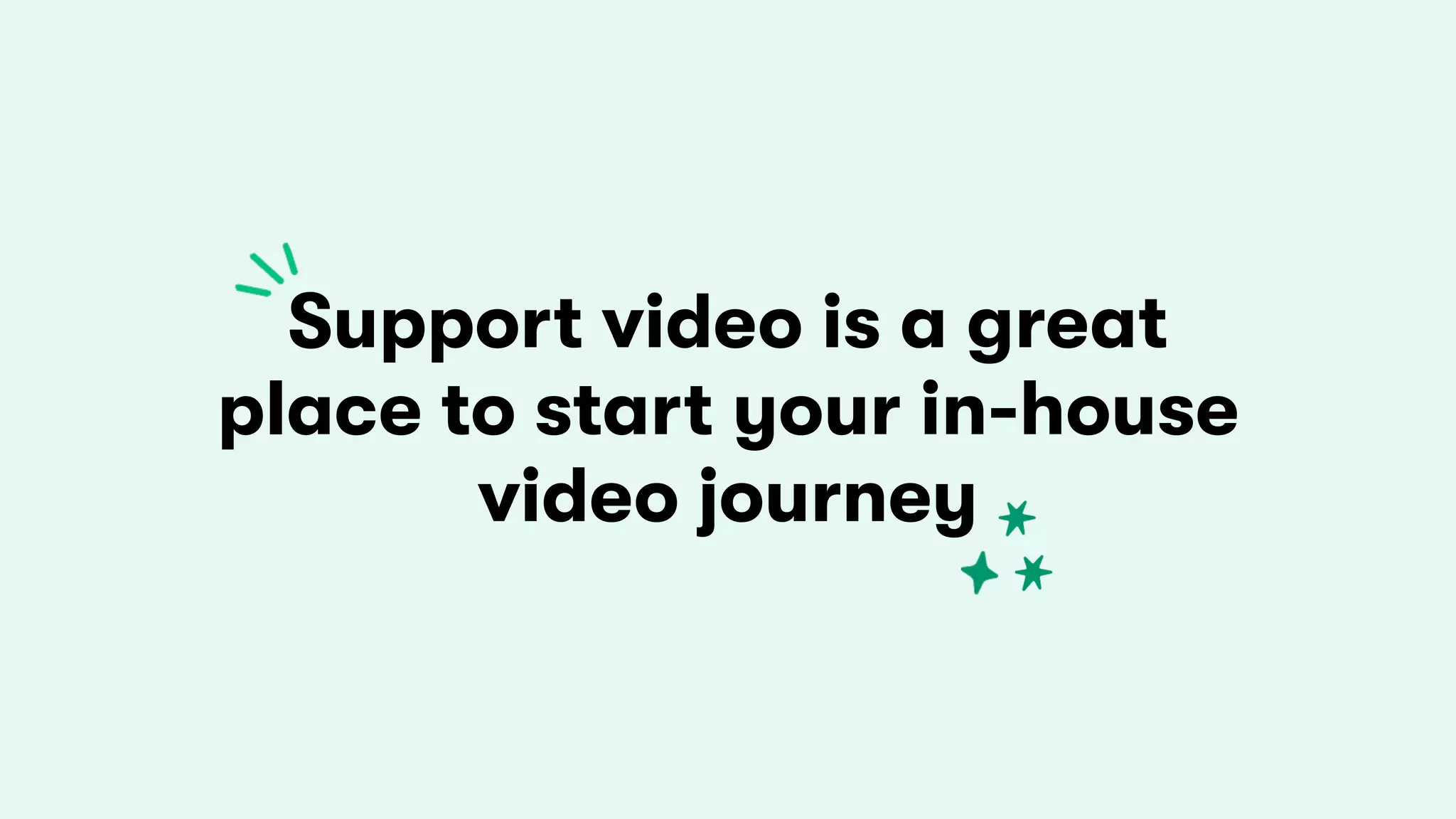 Support video is a great
place to start your in-house
video journey
 
