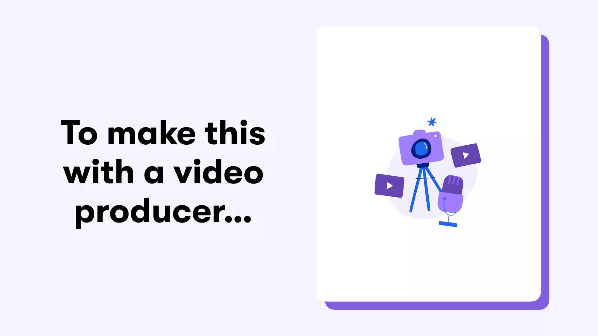 To make this
with a video
producer…
 