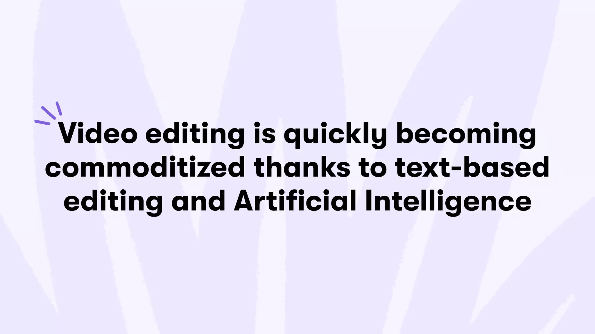 Video editing is quickly becoming
commoditized thanks to text-based
editing and Artificial Intelligence
 