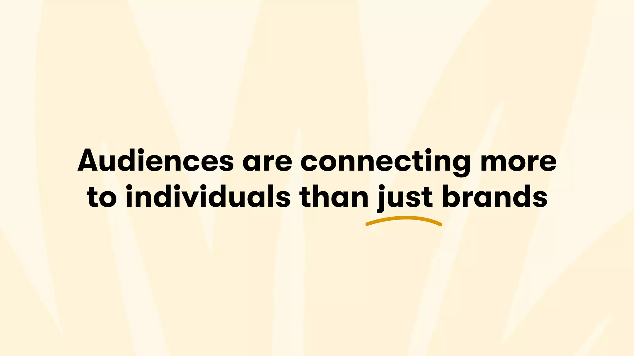 Audiences are connecting more
to individuals than just brands
 