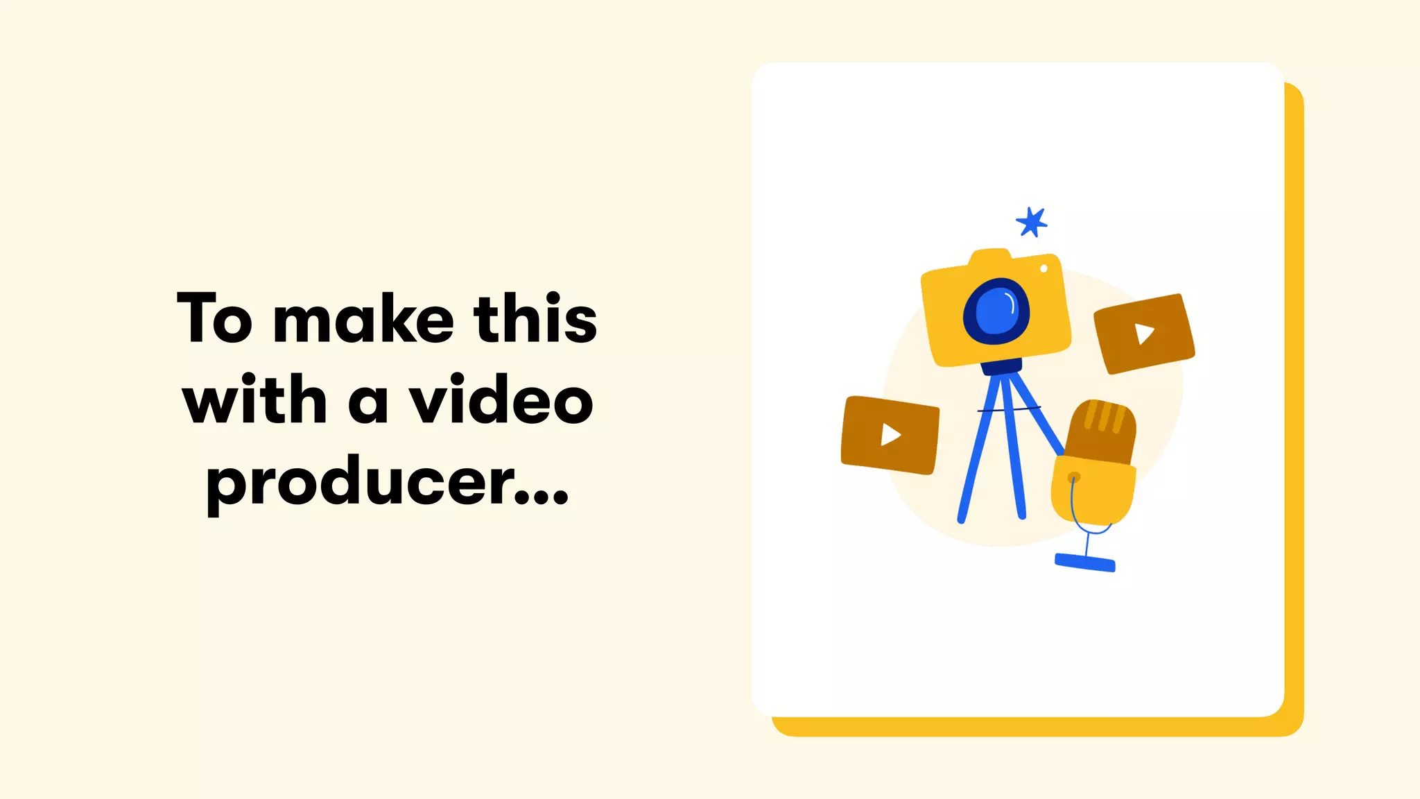 To make this
with a video
producer…
 